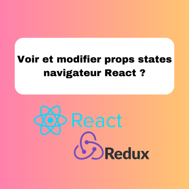 Voir et modifier props states navigateur React ?